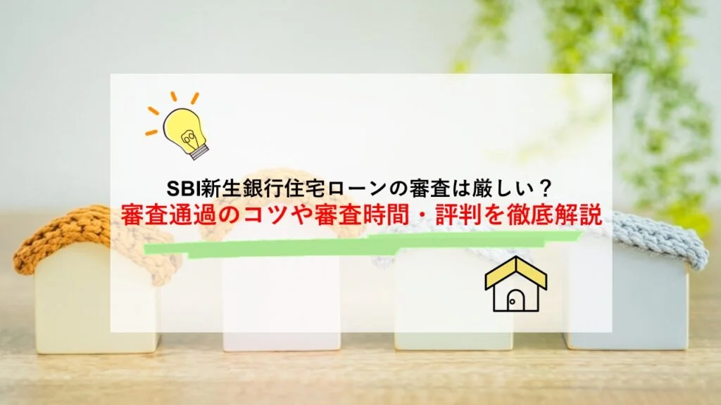 SBI新生銀行住宅ローンの審査は厳しい？審査通過のコツや審査時間・評判を徹底解説