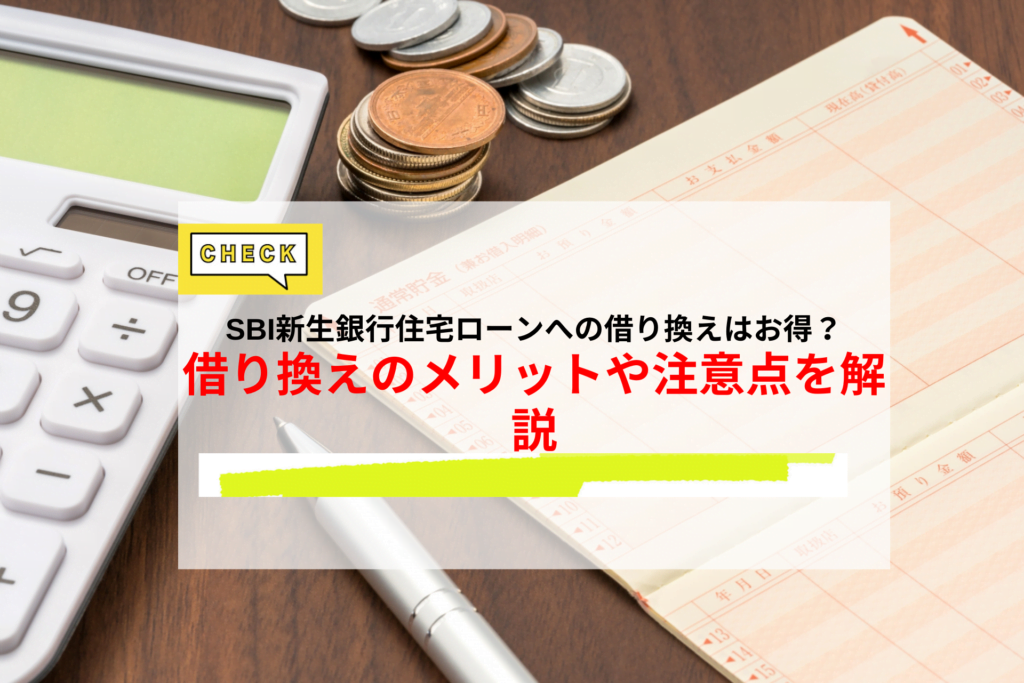 SBI新生銀行住宅ローンへの借り換えはお得？借り換えのメリットや注意点を解説