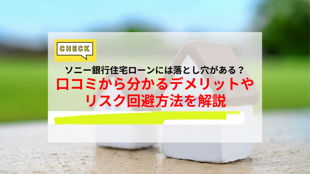 ソニー銀行の住宅ローンには落とし穴がある？口コミから分かるデメリットやリスク回避方法を解説
