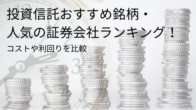 【2024年】投資信託おすすめ銘柄ランキングと初心者に人気の証券会社を紹介！コストや利回りを比較