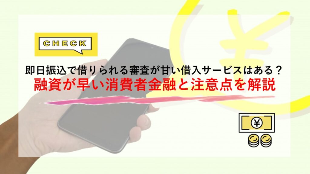 即日振込で借りられる審査が甘い借入サービスはある？融資が早い消費者金融と注意点を解説