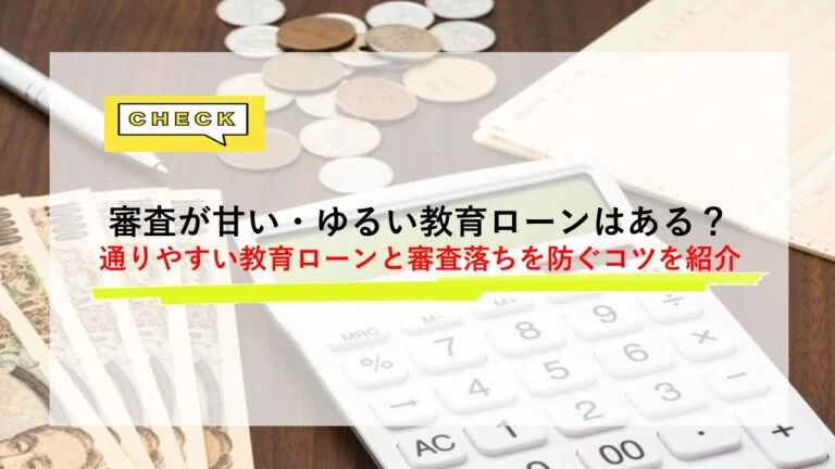 審査が甘い・ゆるい教育ローンはある？通りやすい教育ローン6選と審査落ちを防ぐコツを紹介
