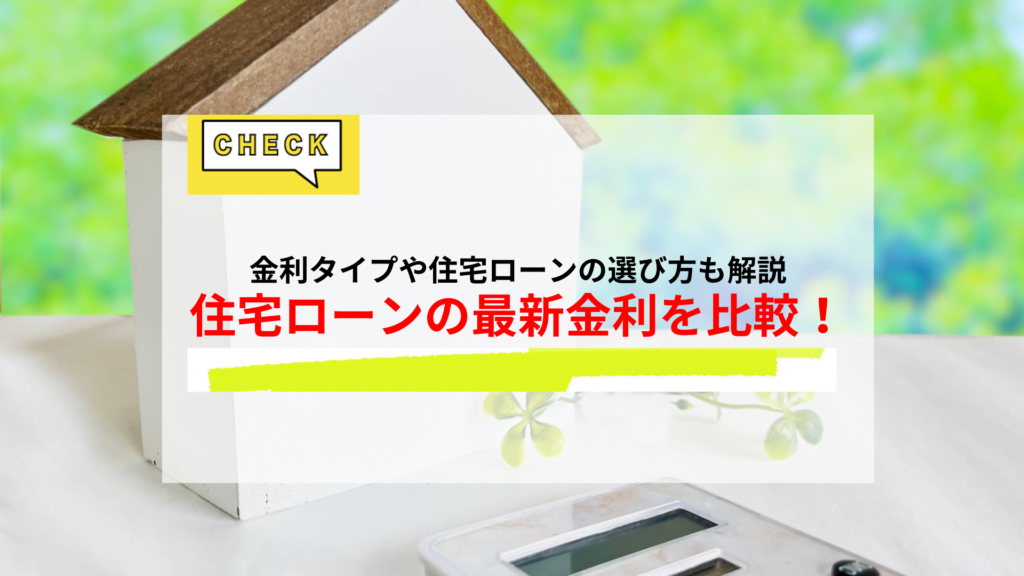 【2026年5月】住宅ローン最新の金利を比較！金利タイプや住宅ローンの選び方も解説