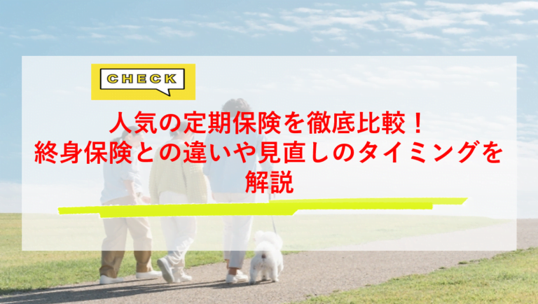 人気の定期保険を徹底比較！終身保険との違いや見直しのタイミングを解説