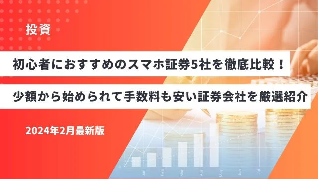 初心者におすすめのスマホ証券5社を徹底比較！少額から始められて手数料も安い証券会社を厳選紹介