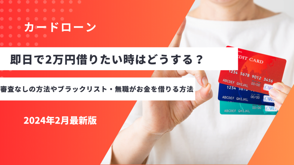 即日で2万円借りたい時はどうする？審査なしの方法やブラックリスト・無職がお金を借りる方法も紹介