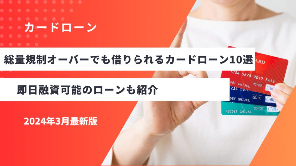総量規制オーバーでも借りられるカードローン10選！即日融資可能のローンも紹介
