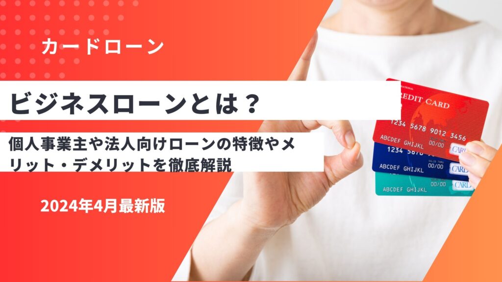 ビジネスローンとは？個人事業主・法人向けローンの特徴やメリット・デメリットを徹底解説