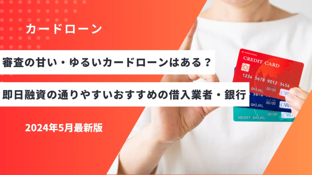 審査の甘い・ゆるいカードローンはある？即日融資の通りやすいおすすめの借入業者・銀行を紹介