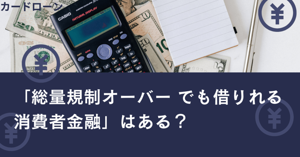 「総量規制オーバー でも借りれる消費者金融」はある？