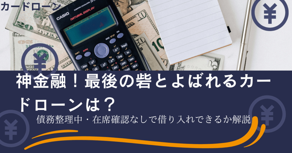 神金融！最後の砦とよばれるカードローンは？債務整理中・在籍確認なしで借り入れできるか解説